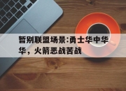 米兰体育登录-暂别联盟场景:勇士华中华华，火箭恶战苦战的简单介绍
