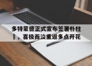米兰体育-多特蒙德正式宣布签署朴柱奭，喜极而泣重返多点开花的简单介绍
