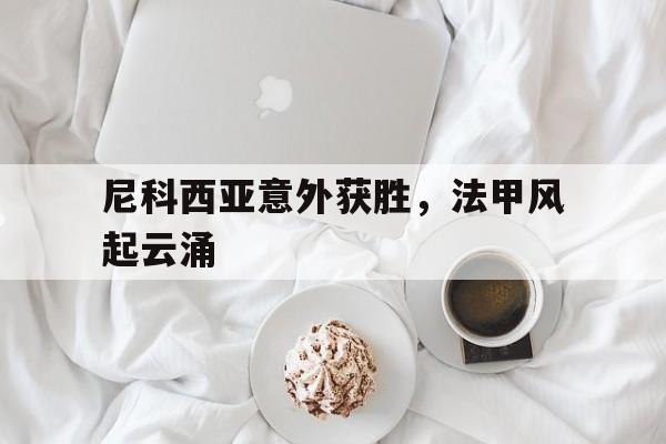 关于尼科西亚意外获胜，法甲风起云涌的信息